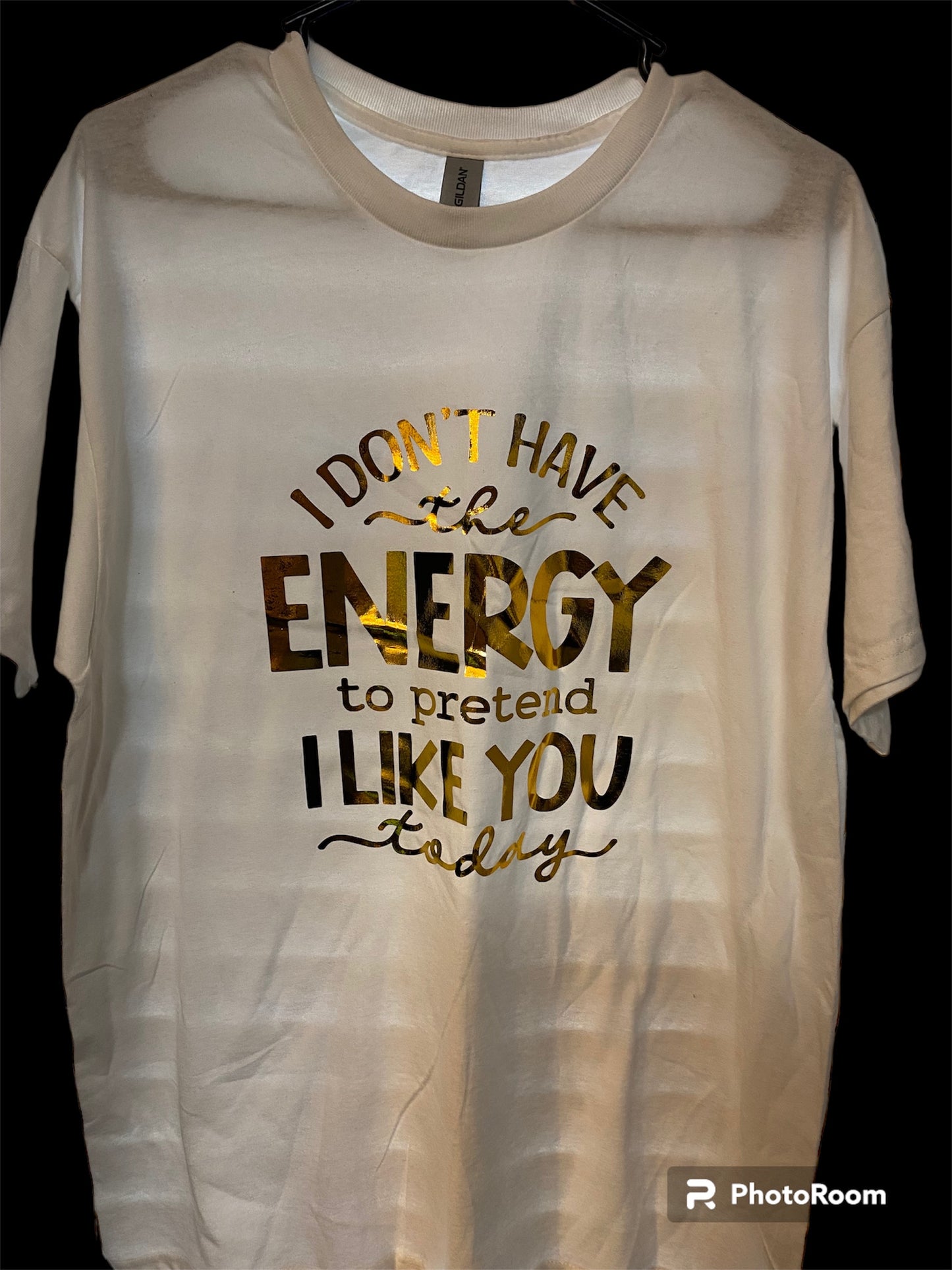 T Shirt- I don’t have the energy to pretend I like you today