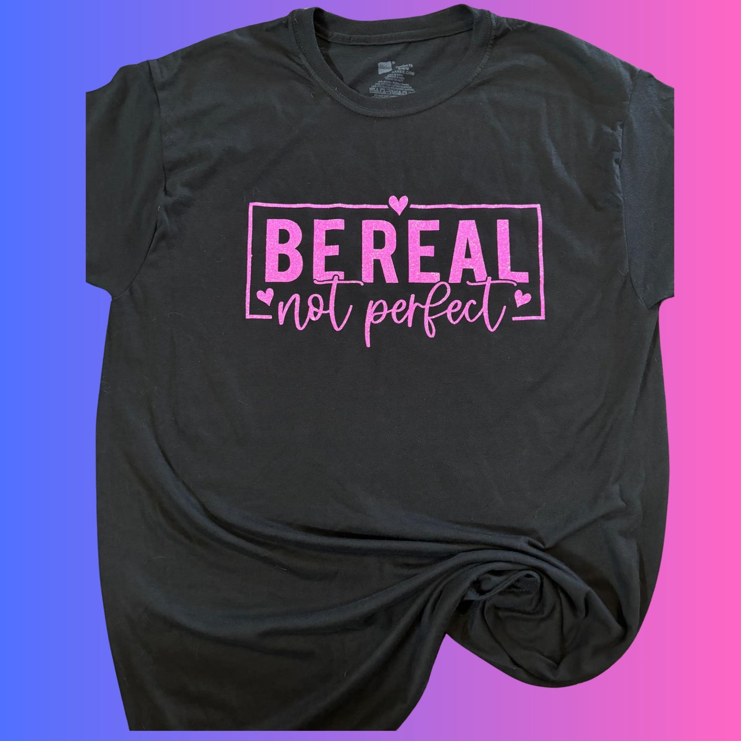 T Shirt-  Be Real not Perfect