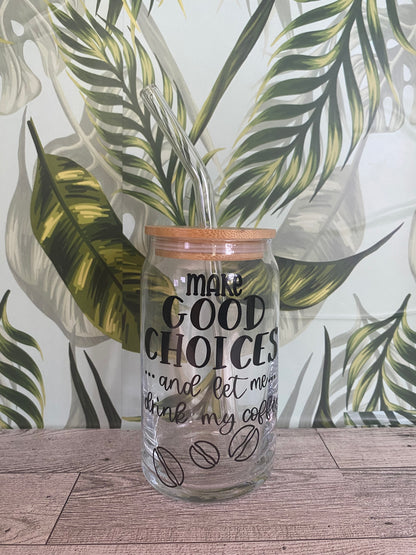 16 OZ Glass Cup- Make Good Choices.. and let me...drink my coffee