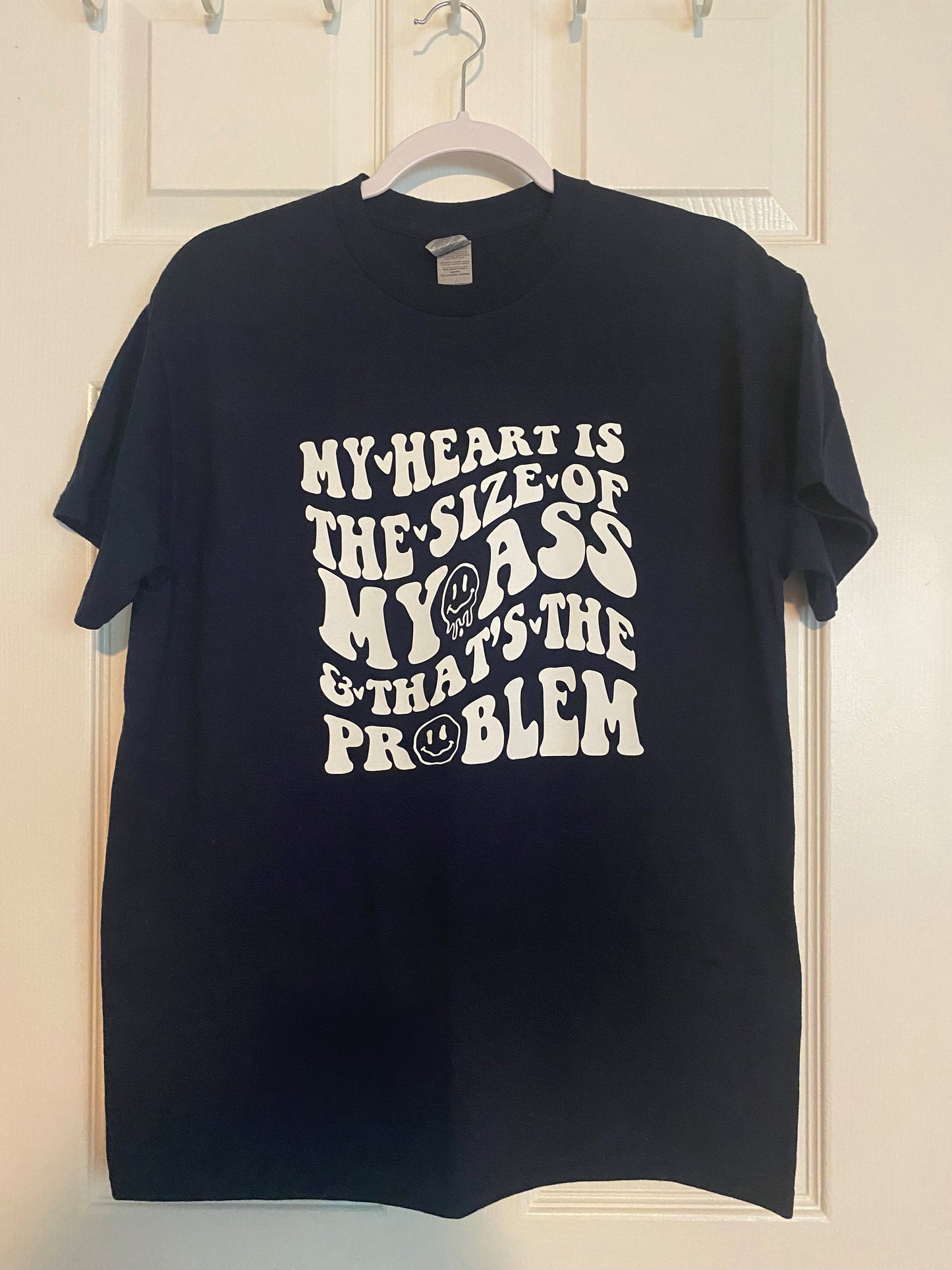 T Shirt- My Heart Is The Size Of My Ass & That's The Problem